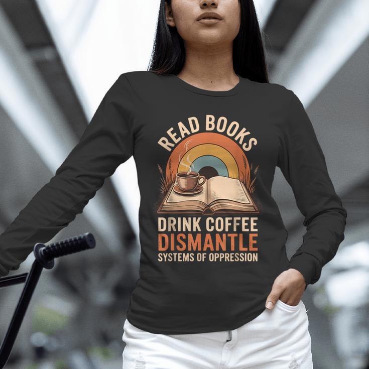 Read Books Drink Coffee Dismantle Systems Of Oppression Unisex Long Sleeve T-Shirt Read Books Drink Coffee Dismantle Systems Of Oppression Unisex Long Sleeve T-Shirt