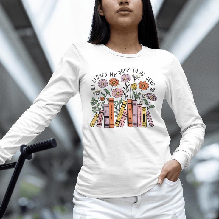 I Closed My Book To Be Here Floral Bookworm Reading Unisex Long Sleeve T-Shirt