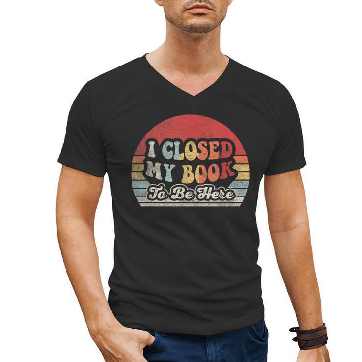 Book Shirt I Closed My Book To Be Here Nerdy Books Men's V-Neck T-Shirt