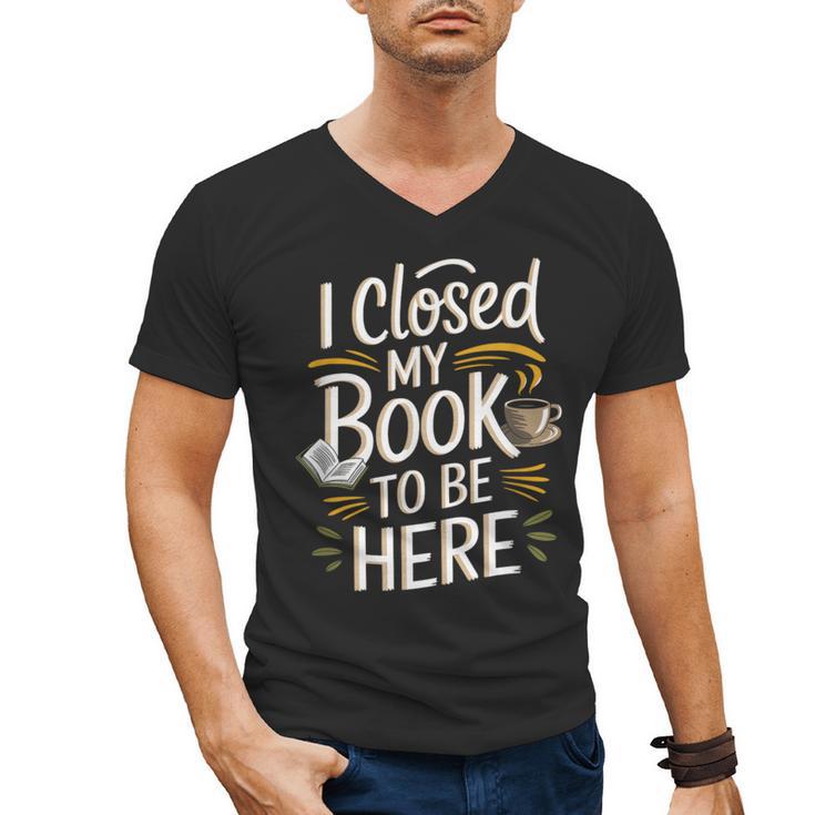 I Closed My Book To Be Here Men's V-Neck T-Shirt