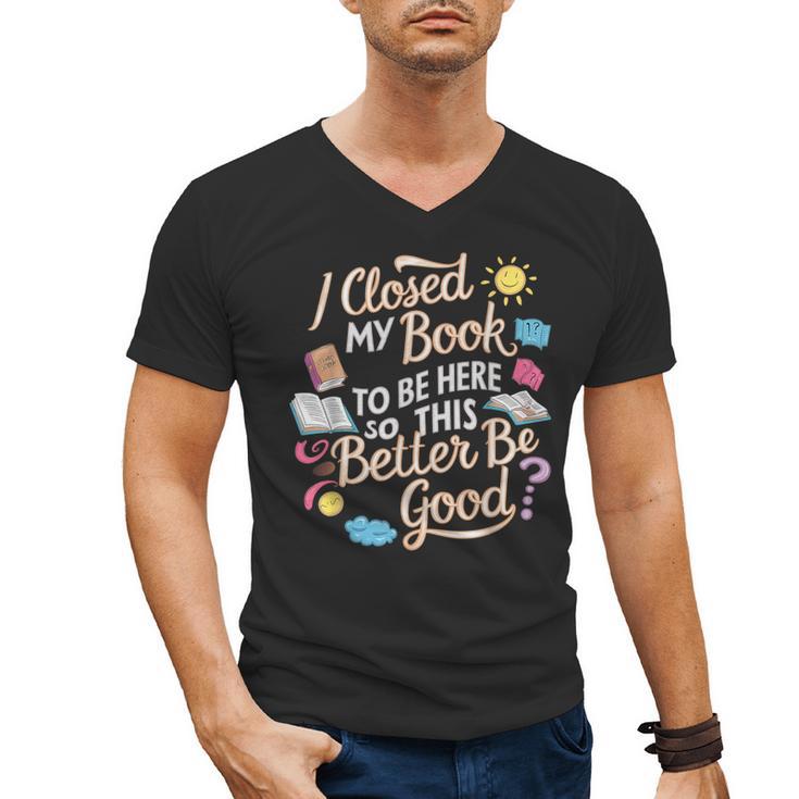 I Closed My Book To Be Here So This Better Be Good -_- Men's V-Neck T-Shirt