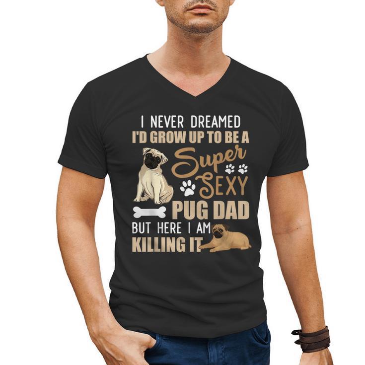 I Never Dreamed I'd Grow Up To Be A Super Sexy Pug Dad Men's V-Neck T-Shirt