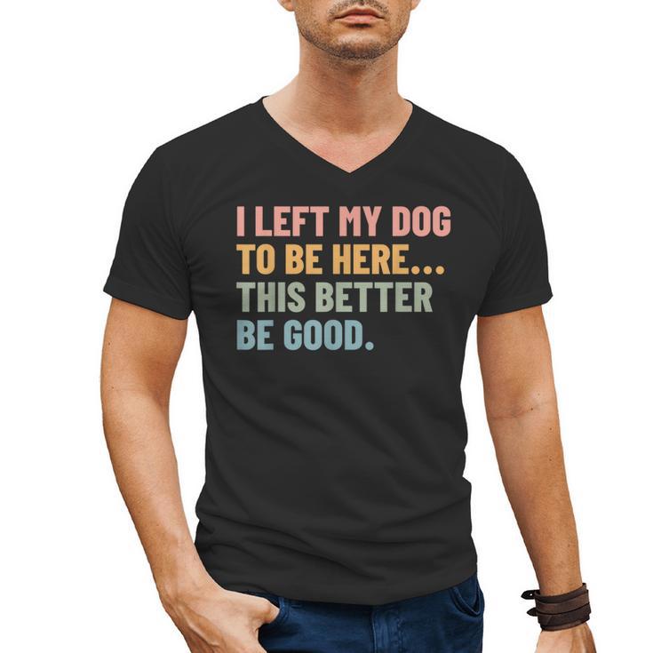 I Left My Dog To Be Here This Better Be Good Dog Dad Mom For Men Women Kids Men's V-Neck T-Shirt