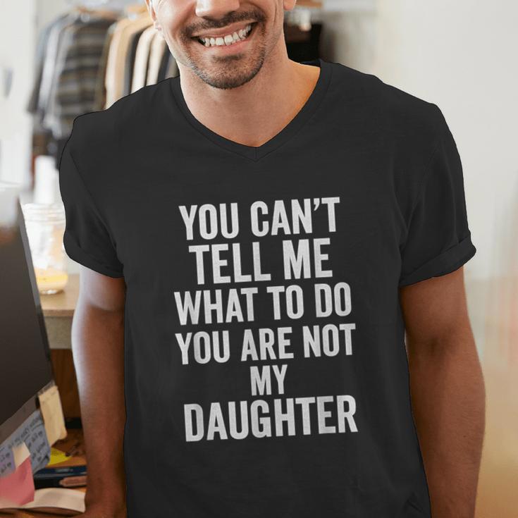 You Can't Tell Me What To Do You Are Not My Daughter Dad Men's V-Neck T-Shirt