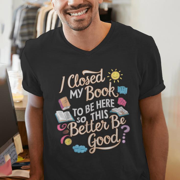 I Closed My Book To Be Here So This Better Be Good -_- Men's V-Neck T-Shirt I Closed My Book To Be Here So This Better Be Good -_- Men's V-Neck T-Shirt