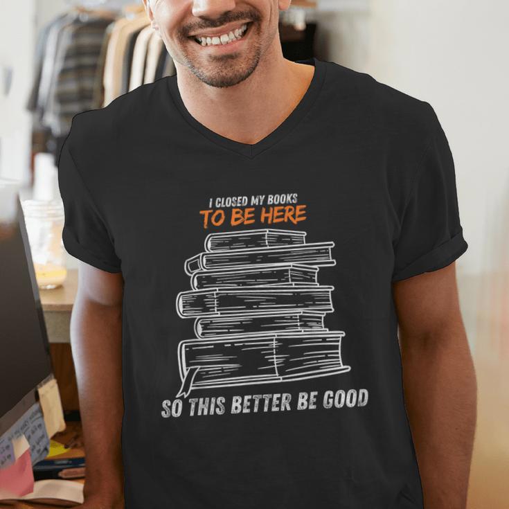 I Closed My Book To Be Here So This Better Be Good Men's V-Neck T-Shirt