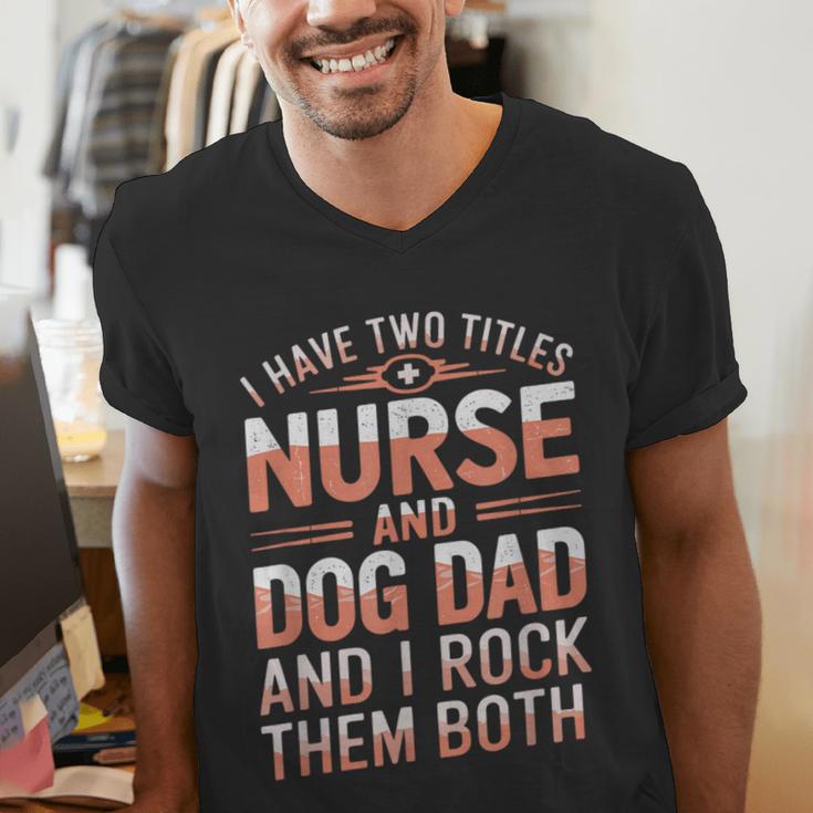 Nurse Dad I Have Two Titles Nurse And Dog Dad And I Rock For Men Men's V-Neck T-Shirt Nurse Dad I Have Two Titles Nurse And Dog Dad And I Rock For Men Men's V-Neck T-Shirt