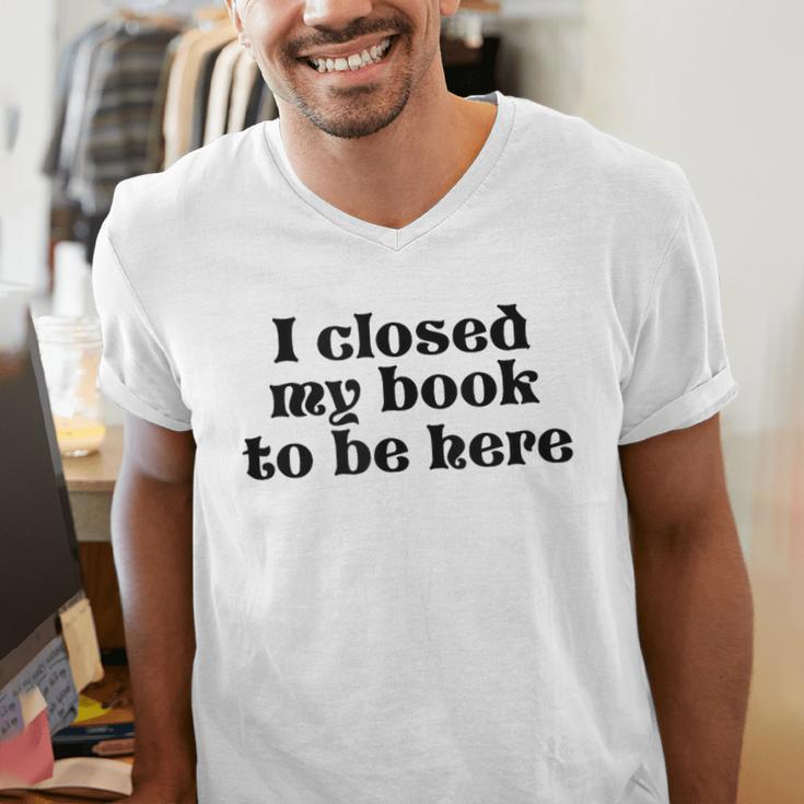 I Closed My Book To Be Here Bookish Fashion Literature Lover Men's V-Neck T-Shirt I Closed My Book To Be Here Bookish Fashion Literature Lover Men's V-Neck T-Shirt