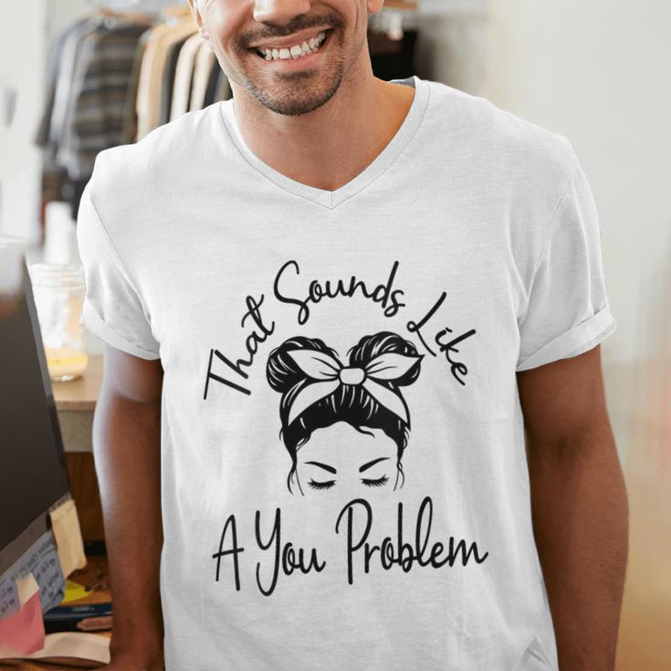 That Sounds Like A You Problem Messy Bun Introvert Men's V-Neck T-Shirt That Sounds Like A You Problem Messy Bun Introvert Men's V-Neck T-Shirt