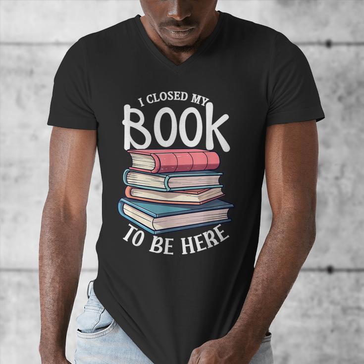 I Closed My Book To Be Here Books Lover Bookworm Men's V-Neck T-Shirt