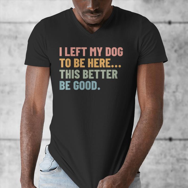 I Left My Dog To Be Here This Better Be Good Dog Dad Mom For Men Women Kids Men's V-Neck T-Shirt