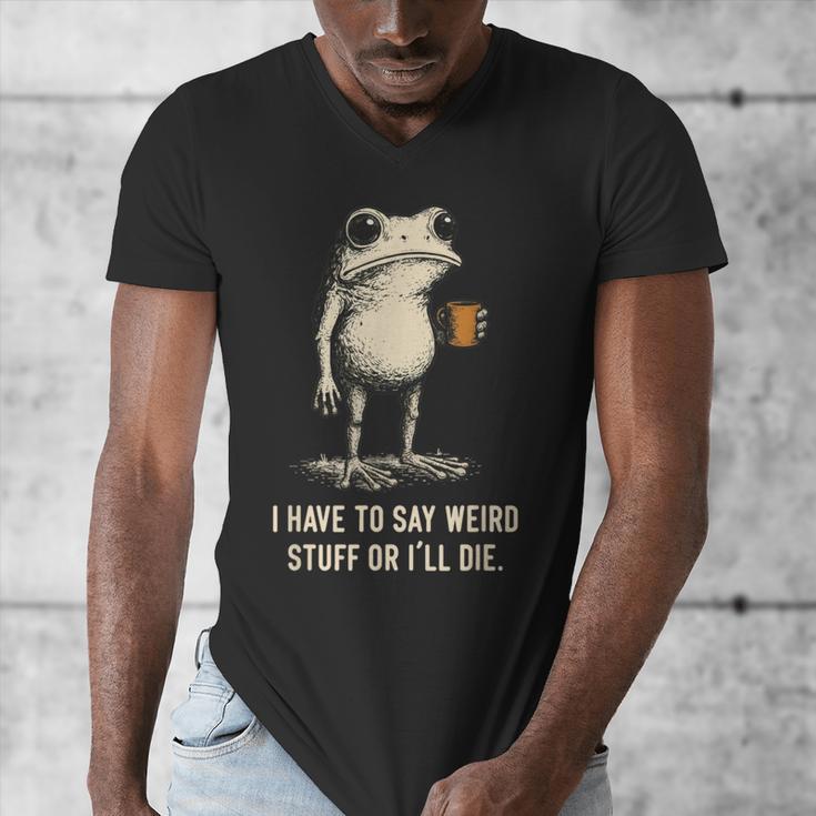 I Have To Say Weird Stuff Or I'Ll Die Frog Meme Introverts Men's V-Neck T-Shirt I Have To Say Weird Stuff Or I'Ll Die Frog Meme Introverts Men's V-Neck T-Shirt