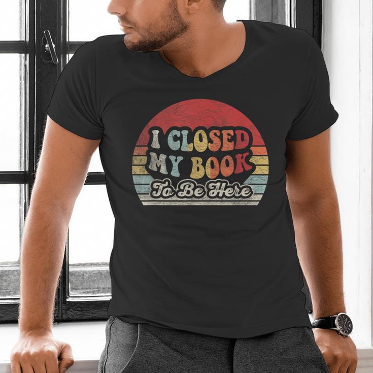 Book Shirt I Closed My Book To Be Here Nerdy Books Men's V-Neck T-Shirt