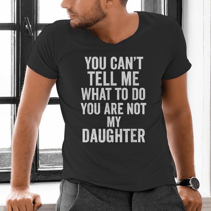 You Can't Tell Me What To Do You Are Not My Daughter Dad Men's V-Neck T-Shirt