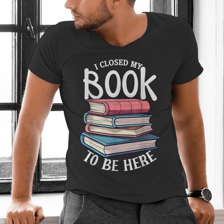 I Closed My Book To Be Here Books Lover Bookworm Men's V-Neck T-Shirt