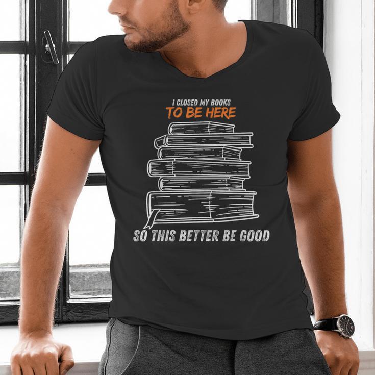 I Closed My Book To Be Here So This Better Be Good Men's V-Neck T-Shirt