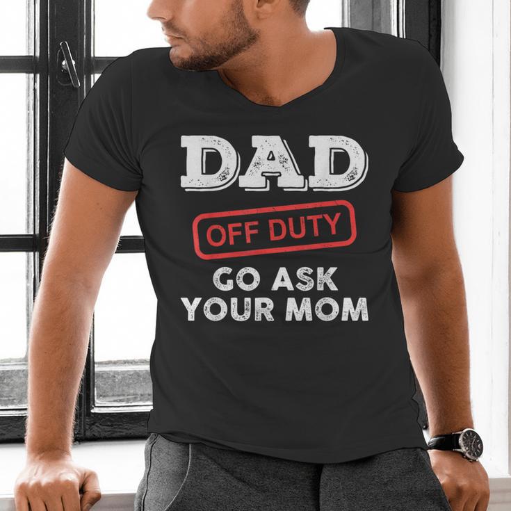 Dad Off Duty Go Ask Your Mom Dad Father Father's Day Men's V-Neck T-Shirt