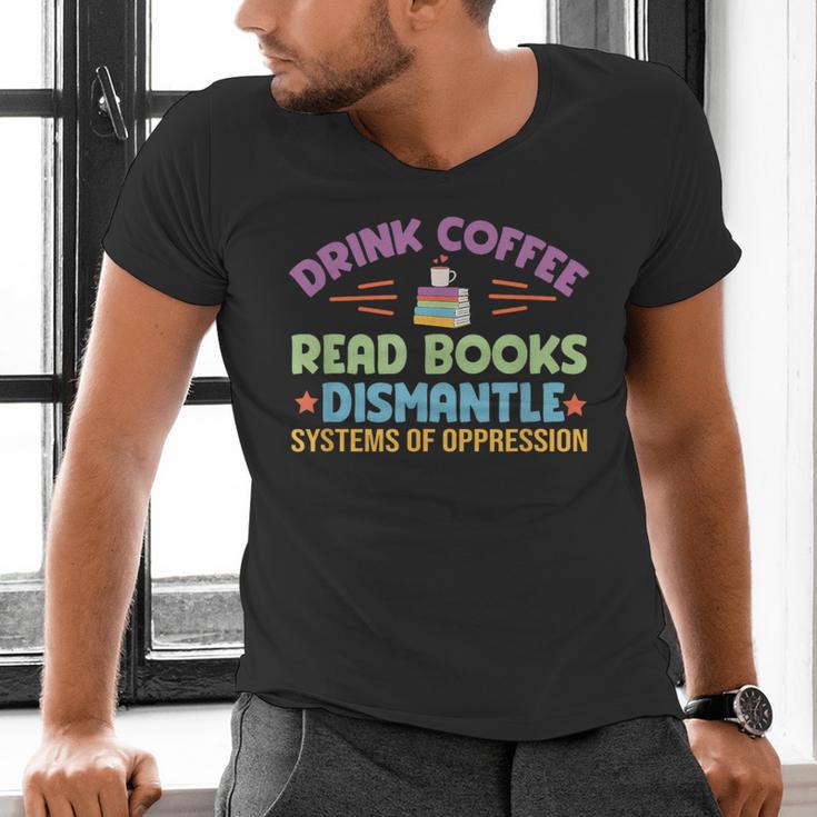 Drink Coffee Read Books Dismantle Systems Of Oppression Men's V-Neck T-Shirt Drink Coffee Read Books Dismantle Systems Of Oppression Men's V-Neck T-Shirt