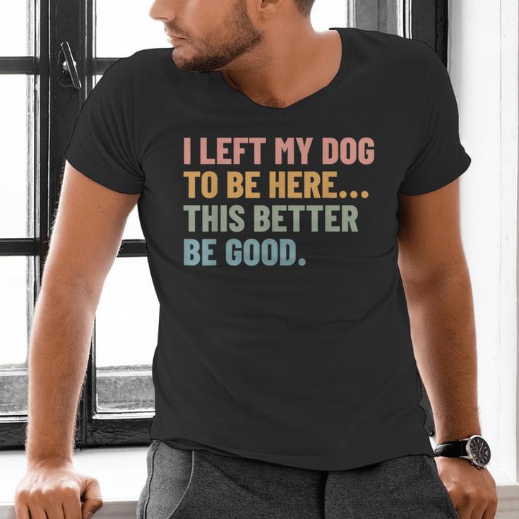 I Left My Dog To Be Here This Better Be Good Dog Dad Mom For Men Women Kids Men's V-Neck T-Shirt
