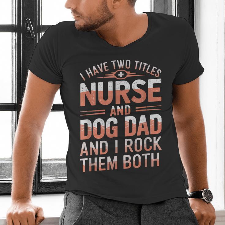 Nurse Dad I Have Two Titles Nurse And Dog Dad And I Rock For Men Men's V-Neck T-Shirt Nurse Dad I Have Two Titles Nurse And Dog Dad And I Rock For Men Men's V-Neck T-Shirt