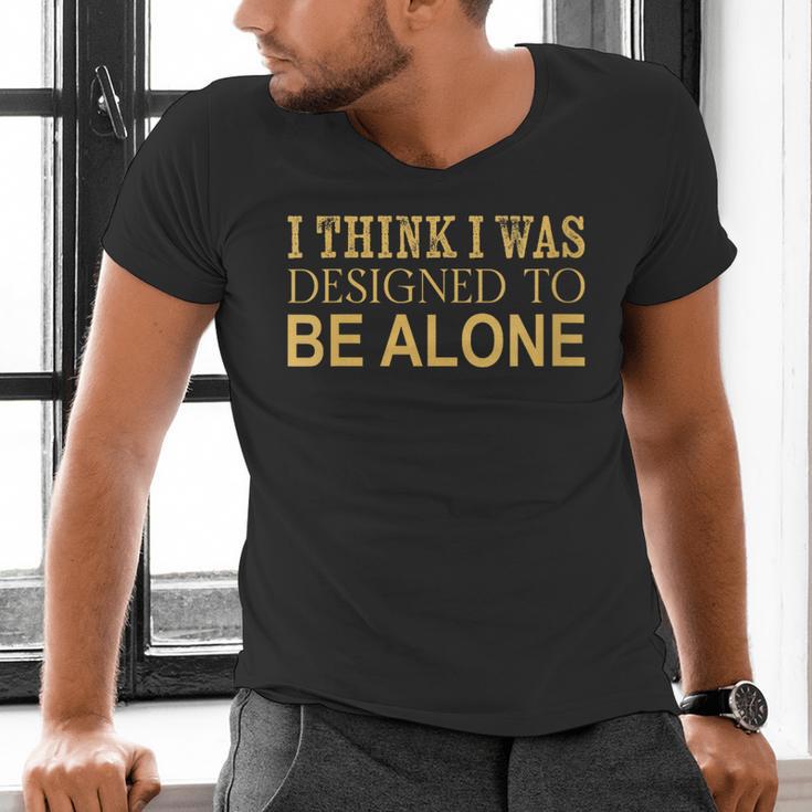 I Think I Was Ed To Be Alone Loner Introvert Thinker Men's V-Neck T-Shirt I Think I Was Ed To Be Alone Loner Introvert Thinker Men's V-Neck T-Shirt