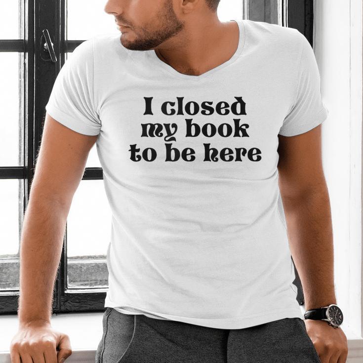 I Closed My Book To Be Here Bookish Fashion Literature Lover Men's V-Neck T-Shirt I Closed My Book To Be Here Bookish Fashion Literature Lover Men's V-Neck T-Shirt