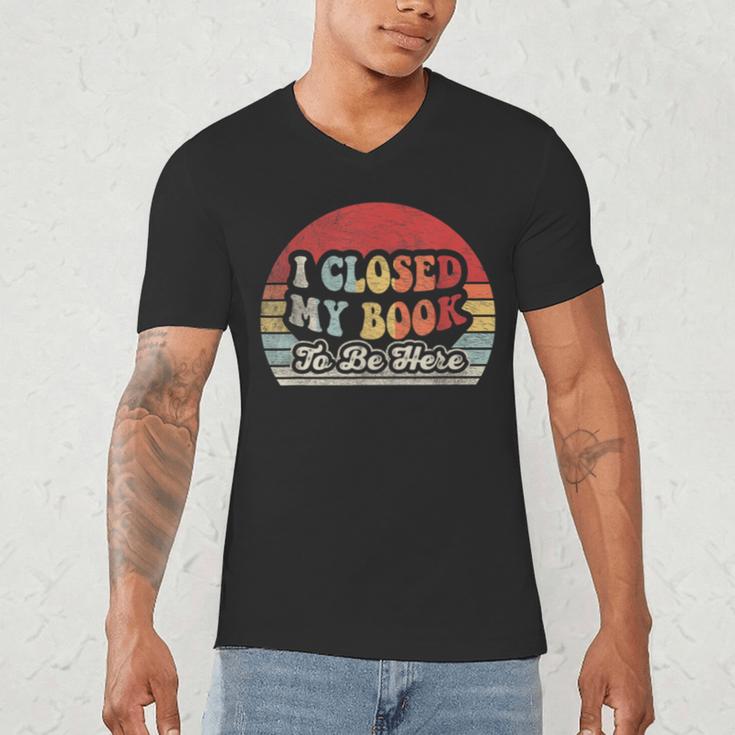 Book Shirt I Closed My Book To Be Here Nerdy Books Men's V-Neck T-Shirt
