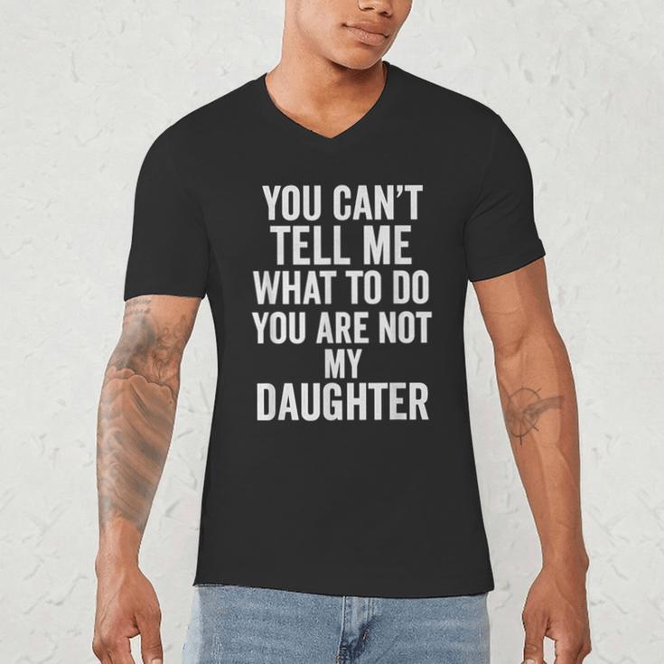 You Can't Tell Me What To Do You Are Not My Daughter Dad Men's V-Neck T-Shirt