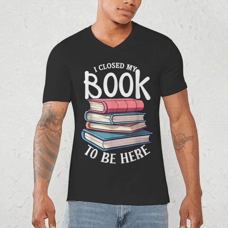 I Closed My Book To Be Here Books Lover Bookworm Men's V-Neck T-Shirt