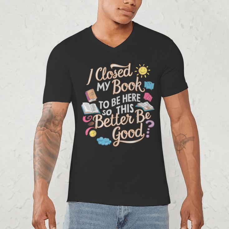 I Closed My Book To Be Here So This Better Be Good -_- Men's V-Neck T-Shirt I Closed My Book To Be Here So This Better Be Good -_- Men's V-Neck T-Shirt