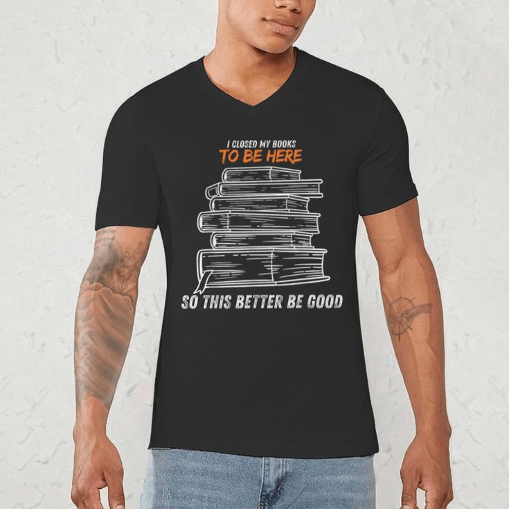I Closed My Book To Be Here So This Better Be Good Men's V-Neck T-Shirt