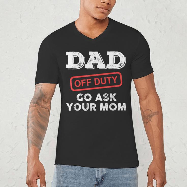 Dad Off Duty Go Ask Your Mom Dad Father Father's Day Men's V-Neck T-Shirt