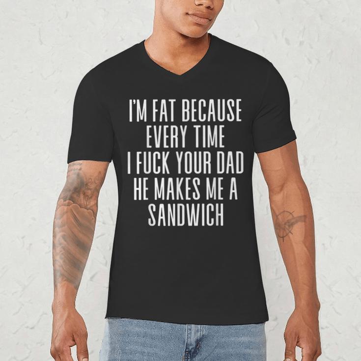 I'm Fat Because Every Time I Fuck Your Dad He Makes Me Men's V-Neck T-Shirt
