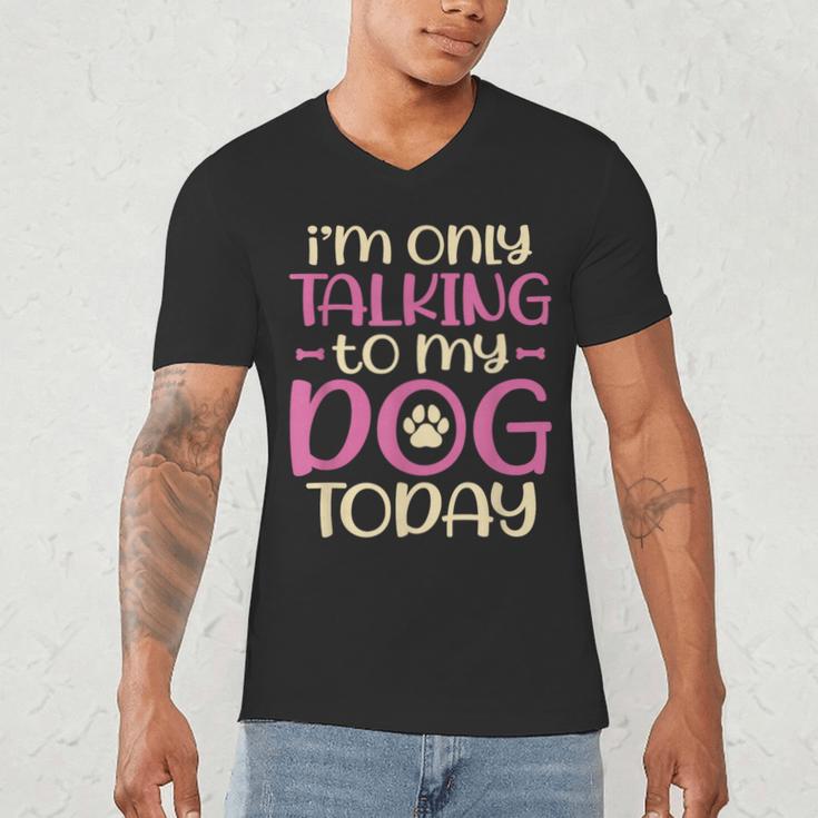 I'm Only Talking To My Dog Today Dog Owner Introvert Men's V-Neck T-Shirt I'm Only Talking To My Dog Today Dog Owner Introvert Men's V-Neck T-Shirt