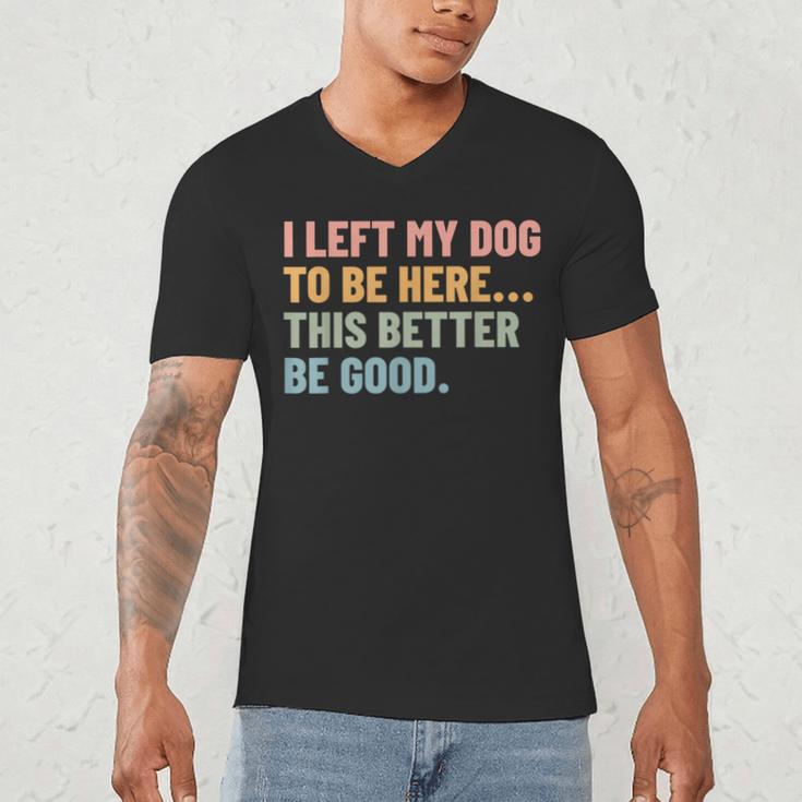 I Left My Dog To Be Here This Better Be Good Dog Dad Mom For Men Women Kids Men's V-Neck T-Shirt