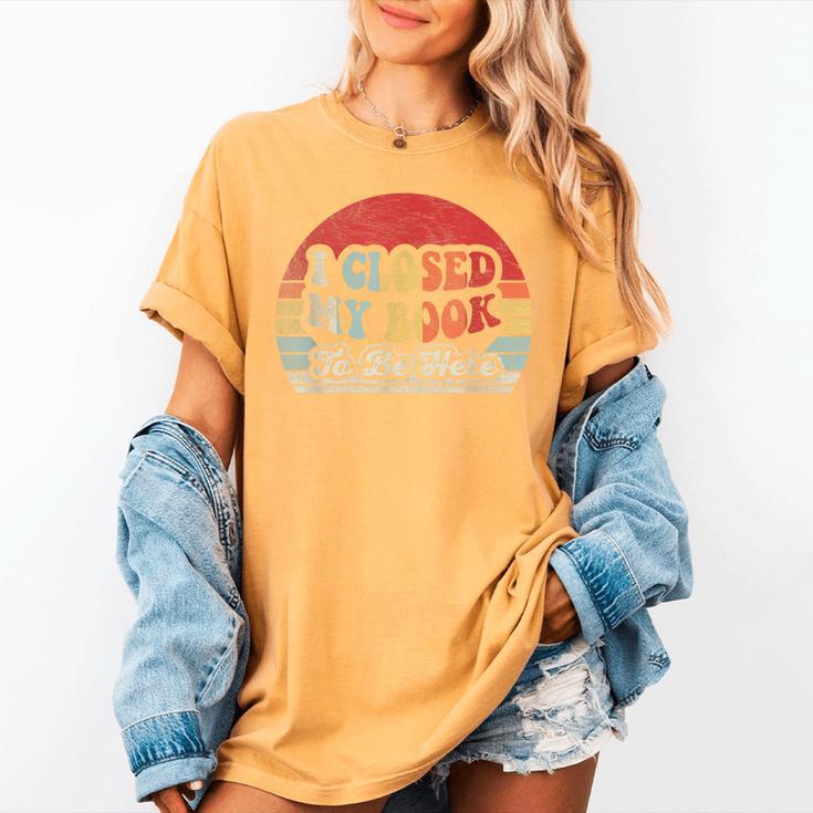 Book Shirt I Closed My Book To Be Here Nerdy Books Women's Comfort Colors T-Shirt Book Shirt I Closed My Book To Be Here Nerdy Books Women's Comfort Colors T-Shirt
