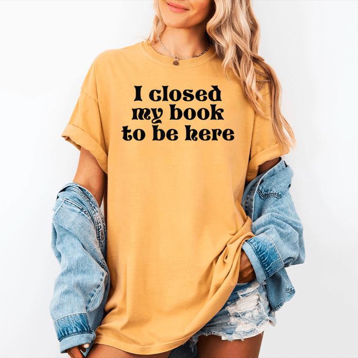 I Closed My Book To Be Here Bookish Fashion Literature Lover Women's Comfort Colors T-Shirt