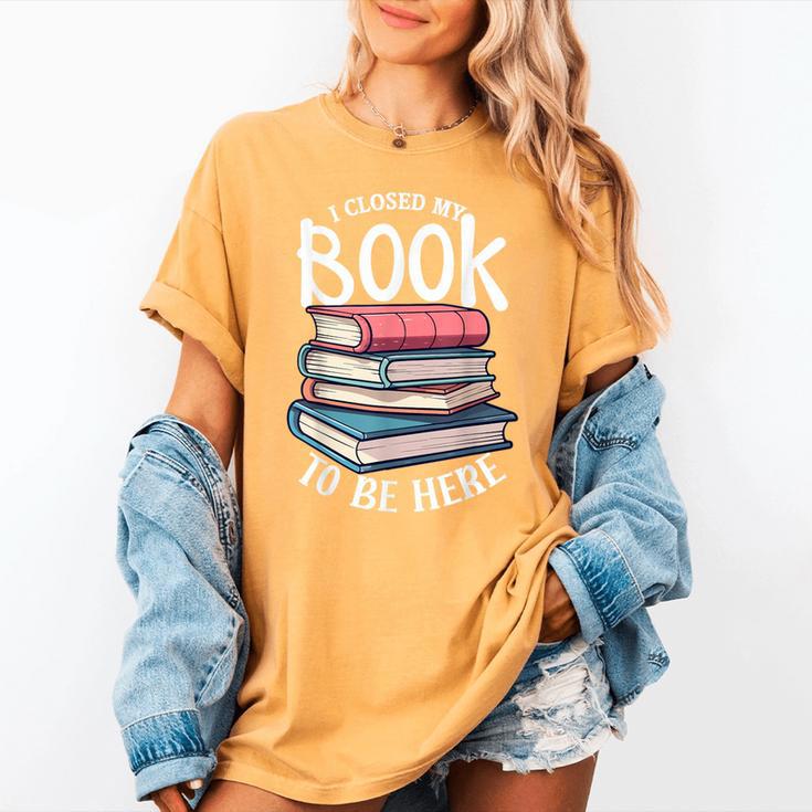 I Closed My Book To Be Here Books Lover Bookworm Women's Comfort Colors T-Shirt