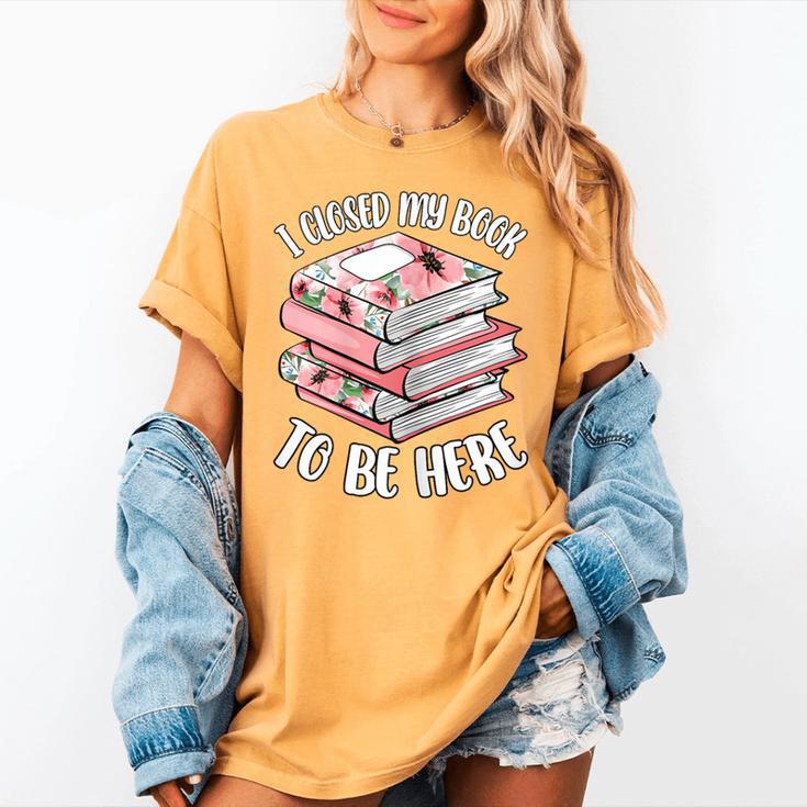 I Closed My Book To Be Here Reading Bookworm Women Girls Women's Comfort Colors T-Shirt