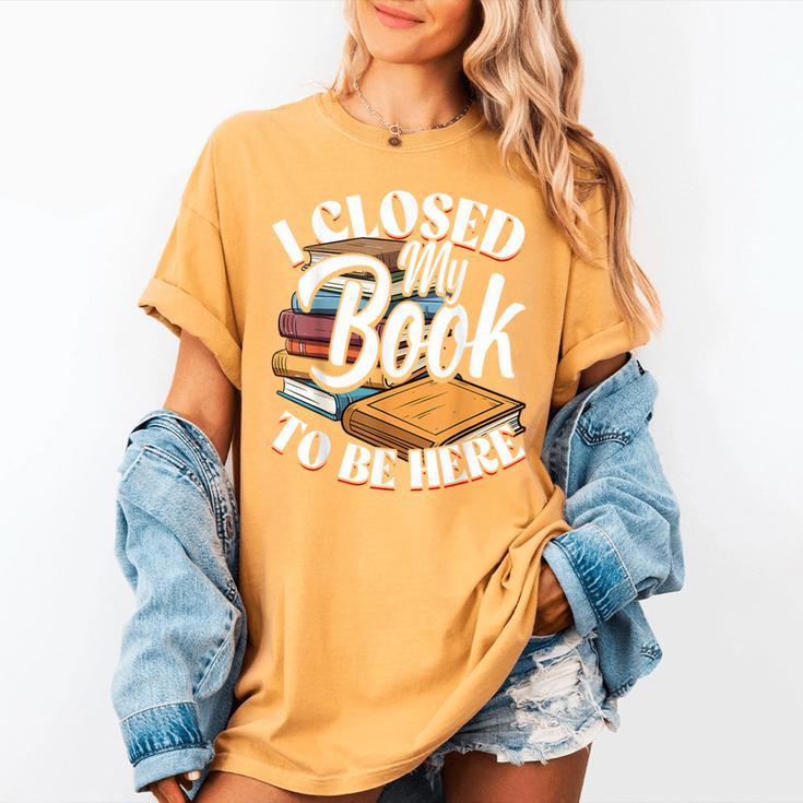 I Closed My Book To Be Here T-Shirt Book Lover Bookworm Women's Comfort Colors T-Shirt