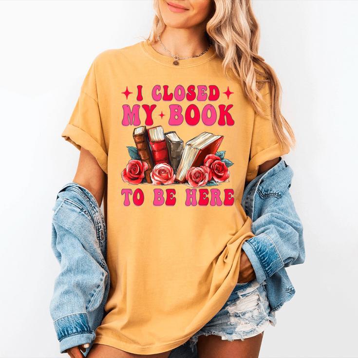 I Closed My Book To Be Here Valentines Book Lover Bookish Women's Comfort Colors T-Shirt