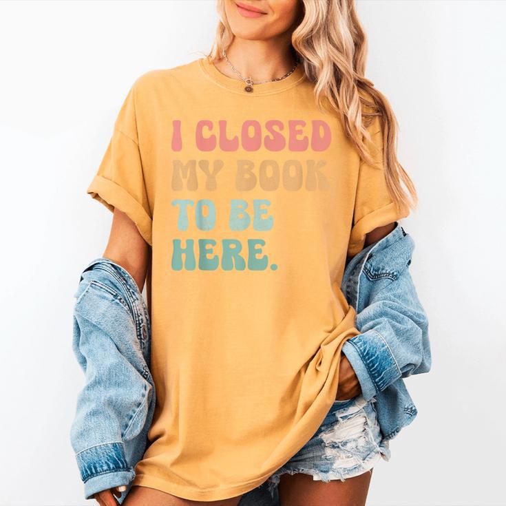 i Closed My Book To Be Here Women Men Women's Comfort Colors T-Shirt i Closed My Book To Be Here Women Men Women's Comfort Colors T-Shirt