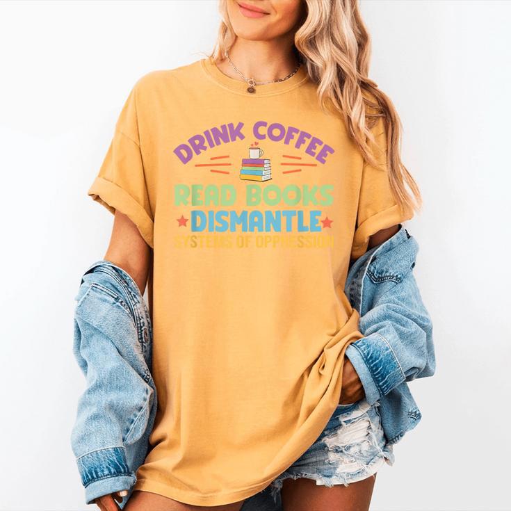 Drink Coffee Read Books Dismantle Systems Of Oppression Women's Comfort Colors T-Shirt Drink Coffee Read Books Dismantle Systems Of Oppression Women's Comfort Colors T-Shirt