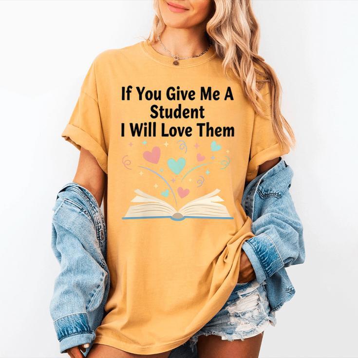 If You Give Me A Student I Will Love Them Book Magic Women's Comfort Colors T-Shirt If You Give Me A Student I Will Love Them Book Magic Women's Comfort Colors T-Shirt