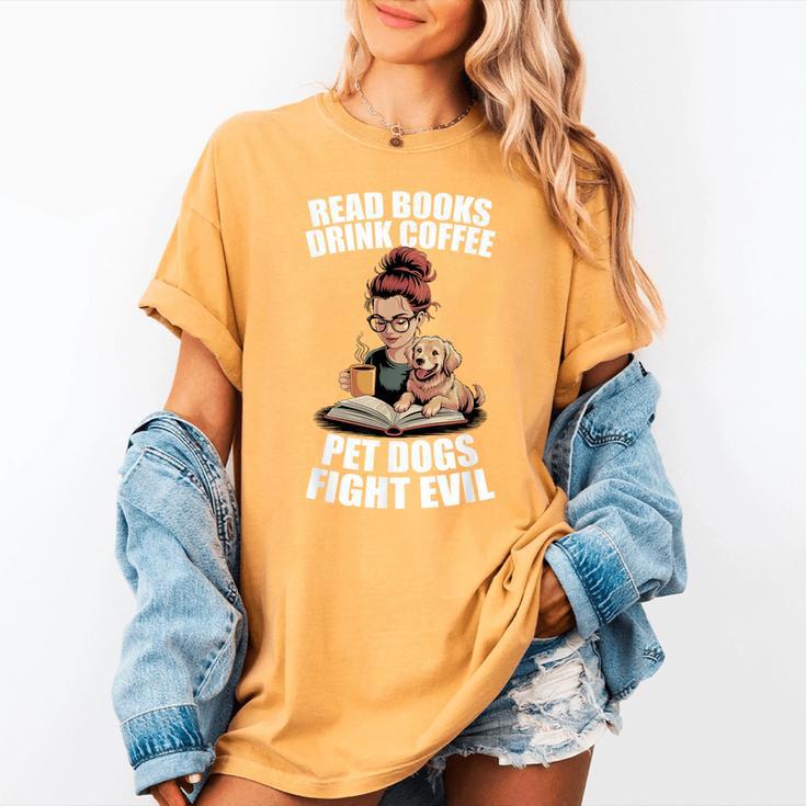 Read Books Drink Coffee Pet Dogs Fight Evil Bookworm Dog Women's Comfort Colors T-Shirt Read Books Drink Coffee Pet Dogs Fight Evil Bookworm Dog Women's Comfort Colors T-Shirt