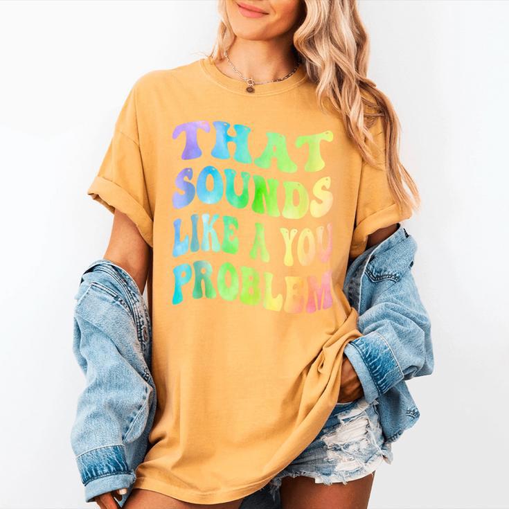That Sounds Like A You Problem Groovy Introvert Women's Comfort Colors T-Shirt That Sounds Like A You Problem Groovy Introvert Women's Comfort Colors T-Shirt