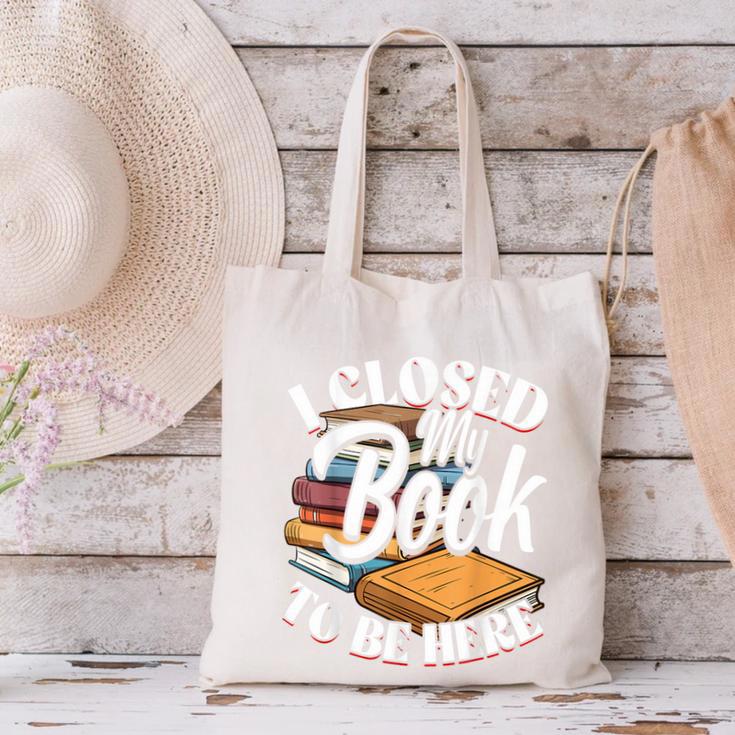 I Closed My Book To Be Here T-Shirt Book Lover Bookworm Canvas Tote Bag I Closed My Book To Be Here T-Shirt Book Lover Bookworm Canvas Tote Bag