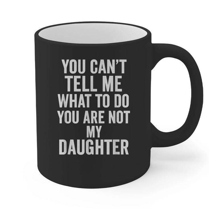 You Can't Tell Me What To Do You Are Not My Daughter Dad Graphic Print Coffee Mug