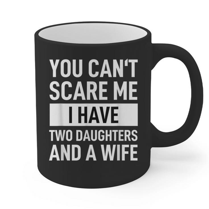 Dad Father You Cant Scare Me I Have Two Daughters And A Wife Graphic Print Coffee Mug