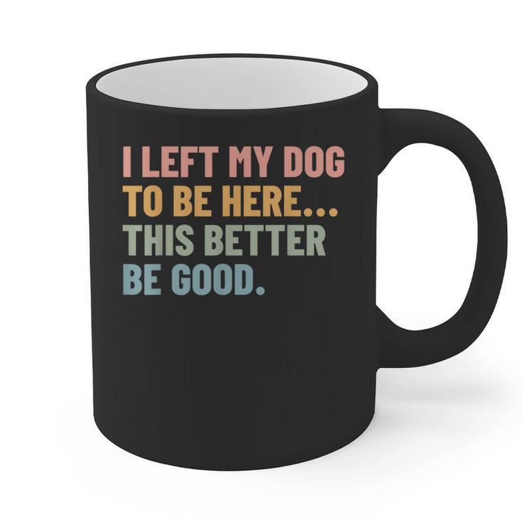 I Left My Dog To Be Here This Better Be Good Dog Dad Mom For Men Women Kids Graphic Print Coffee Mug
